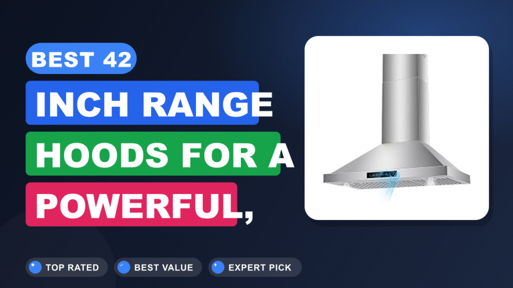 Best 42 Inch Range Hoods for a Powerful, Clean Kitchen 2026