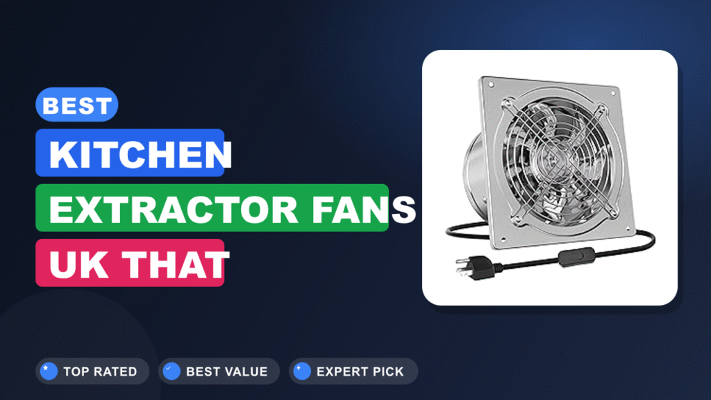 Best Kitchen Extractor Fans UK That Actually Work 2026